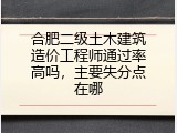 合肥二级土木建筑造价工程师通过率高吗，主要失分点在哪