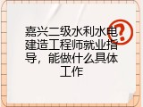 嘉兴二级水利水电建造工程师就业指导，能做什么具体工作