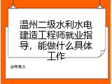 温州二级水利水电建造工程师就业指导，能做什么具体工作