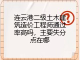 连云港二级土木建筑造价工程师通过率高吗，主要失分点在哪