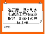 连云港二级水利水电建造工程师就业指导，能做什么具体工作