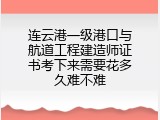 连云港一级港口与航道工程建造师证书考下来需要花多久难不难