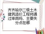 齐齐哈尔二级土木建筑造价工程师通过率高吗，主要失分点在哪