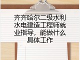 齐齐哈尔二级水利水电建造工程师就业指导，能做什么具体工作