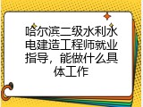 哈尔滨二级水利水电建造工程师就业指导，能做什么具体工作