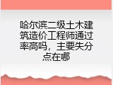 哈尔滨二级土木建筑造价工程师通过率高吗，主要失分点在哪