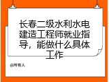 长春二级水利水电建造工程师就业指导，能做什么具体工作