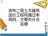 吉林二级土木建筑造价工程师通过率高吗，主要失分点在哪