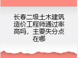 长春二级土木建筑造价工程师通过率高吗，主要失分点在哪