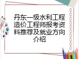 丹东一级水利工程造价工程师报考资料推荐及就业方向介绍
