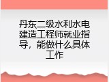 丹东二级水利水电建造工程师就业指导，能做什么具体工作