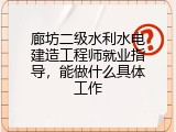 廊坊二级水利水电建造工程师就业指导，能做什么具体工作