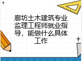 廊坊土木建筑专业监理工程师就业指导，能做什么具体工作