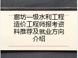 廊坊一级水利工程造价工程师报考资料推荐及就业方向介绍
