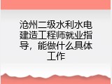 沧州二级水利水电建造工程师就业指导，能做什么具体工作