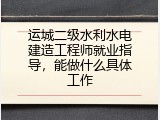 运城二级水利水电建造工程师就业指导，能做什么具体工作