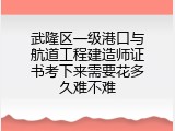 武隆区一级港口与航道工程建造师证书考下来需要花多久难不难