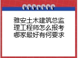 雅安土木建筑总监理工程师怎么报考哪家最好有何要求
