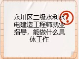 永川区二级水利水电建造工程师就业指导，能做什么具体工作