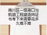南川区一级港口与航道工程建造师证书考下来需要花多久难不难