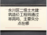 永川区二级土木建筑造价工程师通过率高吗，主要失分点在哪