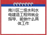 南川区二级水利水电建造工程师就业指导，能做什么具体工作
