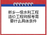 新乡一级水利工程造价工程师报考需要什么具体条件