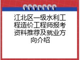 江北区一级水利工程造价工程师报考资料推荐及就业方向介绍
