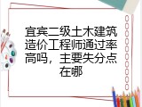 宜宾二级土木建筑造价工程师通过率高吗，主要失分点在哪