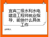 宜宾二级水利水电建造工程师就业指导，能做什么具体工作