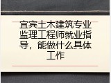 宜宾土木建筑专业监理工程师就业指导，能做什么具体工作