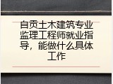 自贡土木建筑专业监理工程师就业指导，能做什么具体工作