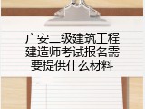 广安二级建筑工程建造师考试报名需要提供什么材料