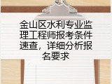 金山区水利专业监理工程师报考条件速查，详细分析报名要求