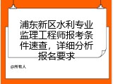 浦东新区水利专业监理工程师报考条件速查，详细分析报名要求