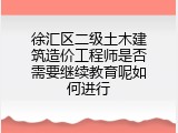 徐汇区二级土木建筑造价工程师是否需要继续教育呢如何进行