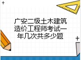 广安二级土木建筑造价工程师考试一年几次共多少题