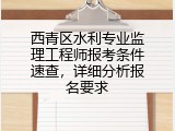 西青区水利专业监理工程师报考条件速查，详细分析报名要求