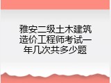 雅安二级土木建筑造价工程师考试一年几次共多少题