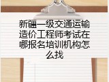 新疆一级交通运输造价工程师考试在哪报名培训机构怎么找