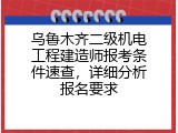 乌鲁木齐二级机电工程建造师报考条件速查，详细分析报名要求