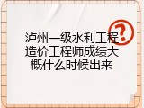 泸州一级水利工程造价工程师成绩大概什么时候出来
