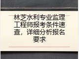 林芝水利专业监理工程师报考条件速查，详细分析报名要求