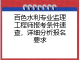 百色水利专业监理工程师报考条件速查，详细分析报名要求