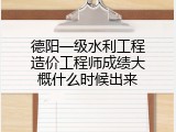 德阳一级水利工程造价工程师成绩大概什么时候出来