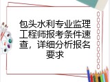 包头水利专业监理工程师报考条件速查，详细分析报名要求