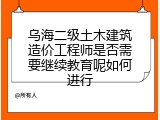 乌海二级土木建筑造价工程师是否需要继续教育呢如何进行