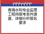 青海水利专业监理工程师报考条件速查，详细分析报名要求