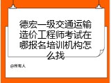 德宏一级交通运输造价工程师考试在哪报名培训机构怎么找