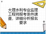 大理水利专业监理工程师报考条件速查，详细分析报名要求
